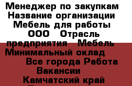 Менеджер по закупкам › Название организации ­ Мебель для работы, ООО › Отрасль предприятия ­ Мебель › Минимальный оклад ­ 15 000 - Все города Работа » Вакансии   . Камчатский край,Петропавловск-Камчатский г.